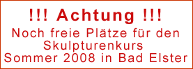 Hier Klicken für weitere Informationen zm Skulpturenkurs im Sommer 2008 bei Sebastian Vorein in Bad Elster